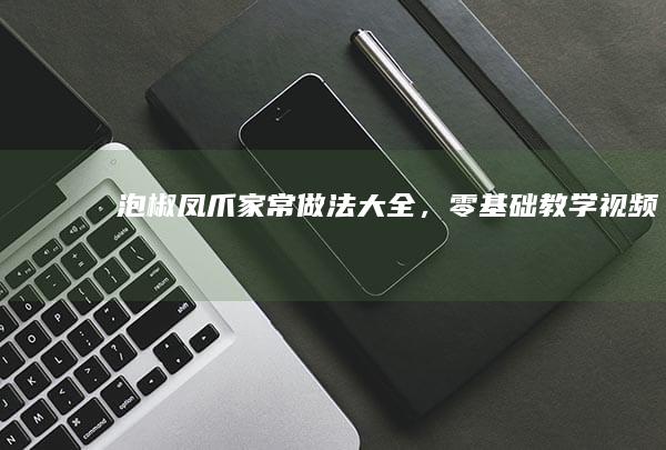 泡椒凤爪家常做法大全，零基础教学视频